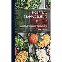 Hospital Management: Being the Authorised Report of a Conference On the Administration of Hospitals Held Under the Auspices and Management of the ... Association On the 3Rd and 4Th July, 1883 Hospital Management: Being the Authorised Report of a Conference On the Administration of Hospitals Held Under the Auspices and Management of the ... Association On the 3Rd and 4Th July, 1883 Hardcover Paperback