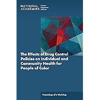 The Effects of Drug Control Policies on Individual and Community Health for People of Color: Proceedings of a Workshop The Effects of Drug Control Policies on Individual and Community Health for People of Color: Proceedings of a Workshop Kindle Paperback