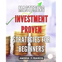 Mastering Investment: Proven Strategies for Beginners: Investment Mastery Unveiled: Foolproof Techniques Every Novice Investor Should Know