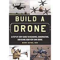 Build a Drone: A Step-by-Step Guide to Designing, Constructing, and Flying Your Very Own Drone Build a Drone: A Step-by-Step Guide to Designing, Constructing, and Flying Your Very Own Drone Paperback Kindle