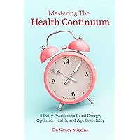 Mastering the Health Continuum: 8 Daily Practices to Boost Energy, Optimize Health, and Age Gracefully Mastering the Health Continuum: 8 Daily Practices to Boost Energy, Optimize Health, and Age Gracefully Kindle Paperback Audible Audiobook