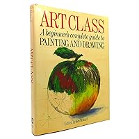 Art Class: A Beginner's Complete Guide to Painting and Drawing Art Class: A Beginner's Complete Guide to Painting and Drawing Hardcover Paperback