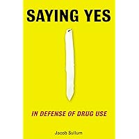 Saying Yes: In Defense of Drug Use Saying Yes: In Defense of Drug Use Kindle Hardcover Paperback