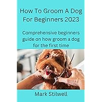 How To Groom A Dog For Beginners 2023: Comprehensive beginners guide on how groom a dog for the first time (Easiest ways for dog grooming at home Book 1) How To Groom A Dog For Beginners 2023: Comprehensive beginners guide on how groom a dog for the first time (Easiest ways for dog grooming at home Book 1) Kindle Paperback