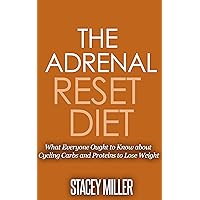 The Adrenal Reset Diet: What Everyone Ought to Know about Cycling Carbs and Proteins to Lose Weight (adrenal fatigue, adrenal reset diet)