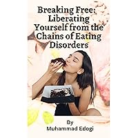 Breaking Free Liberating Yourself from the Chains of Eating Disorders: A Comprehensive Guide to Reclaiming Your Life, Restoring Your Health, and Rediscovering Self-Love Breaking Free Liberating Yourself from the Chains of Eating Disorders: A Comprehensive Guide to Reclaiming Your Life, Restoring Your Health, and Rediscovering Self-Love Kindle Paperback