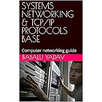 SYSTEMS NETWORKING & TCP/IP PROTOCOLS BASE: Computer networking guide SYSTEMS NETWORKING & TCP/IP PROTOCOLS BASE: Computer networking guide Kindle Paperback