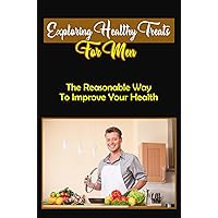 Exploring Healthy Treats For Men: The Reasonable Way To Improve Your Health