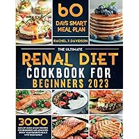 The Complete Renal Diet Cookbook for Beginners 2023: 3000+ Days of Low Potassium, Sodium and Phosphorus No-Fuss Recipes; Manage your Chronic Kidney Disease with a Flexible 60-day Meal Plan