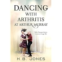 Dancing with Arthritis at Arthur Murray: Why I began dance lessons at age 86 Dancing with Arthritis at Arthur Murray: Why I began dance lessons at age 86 Kindle Paperback