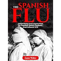 THE SPANISH FLU: A Brief History and Lessons From The Twentieth Century Pandemic | Great Influenza 1918 (Spanish flu Pandemic Book 1) THE SPANISH FLU: A Brief History and Lessons From The Twentieth Century Pandemic | Great Influenza 1918 (Spanish flu Pandemic Book 1) Kindle Paperback