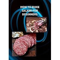 HOW TO MAKE SALAMI FOR BEGINNERS: Beginners guide on how to make salami, ways to stuff or shape the salami and easy recipe for oven salami HOW TO MAKE SALAMI FOR BEGINNERS: Beginners guide on how to make salami, ways to stuff or shape the salami and easy recipe for oven salami Kindle Paperback