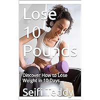 Lose 10 Pounds : Discover How to Lose Weight in 10 Days