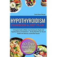 Hypothyroidism Cookbook & Diet Plan: A Complete Guide to Whole-Foods Cooking for People with Hypothyroidism and Hashimoto's _ 60-Day Meal Plan for Thyroid Health with Delicious and Healthy Recipes Hypothyroidism Cookbook & Diet Plan: A Complete Guide to Whole-Foods Cooking for People with Hypothyroidism and Hashimoto's _ 60-Day Meal Plan for Thyroid Health with Delicious and Healthy Recipes Kindle Hardcover Paperback