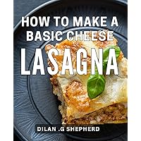 How To Make A Basic Cheese Lasagna: Create Delicious and Easy Homemade Lasagna: Perfect Gift for Foodies and Cooking Enthusiasts!