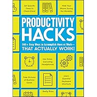 Productivity Hacks: 500+ Easy Ways to Accomplish More at Work--That Actually Work! Productivity Hacks: 500+ Easy Ways to Accomplish More at Work--That Actually Work! Kindle Paperback