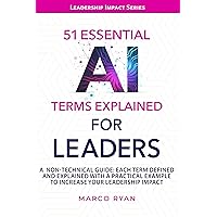 51 ESSENTIAL AI TERMS EXPLAINED FOR LEADERS: A NON-TECHNICAL GUIDE. EACH TERM DEFINED, EXPLAINED AND WITH A PRACTICAL EXAMPLE TO INCREASE YOUR LEADERSHIP IMPACT (LEADERSHIP IMPACT SERIES) 51 ESSENTIAL AI TERMS EXPLAINED FOR LEADERS: A NON-TECHNICAL GUIDE. EACH TERM DEFINED, EXPLAINED AND WITH A PRACTICAL EXAMPLE TO INCREASE YOUR LEADERSHIP IMPACT (LEADERSHIP IMPACT SERIES) Kindle Paperback Hardcover