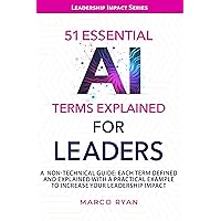 51 ESSENTIAL AI TERMS EXPLAINED FOR LEADERS: A NON-TECHNICAL GUIDE. EACH TERM DEFINED, EXPLAINED AND WITH A PRACTICAL EXAMPLE TO INCREASE YOUR LEADERSHIP IMPACT (Leadership Impact Series) 51 ESSENTIAL AI TERMS EXPLAINED FOR LEADERS: A NON-TECHNICAL GUIDE. EACH TERM DEFINED, EXPLAINED AND WITH A PRACTICAL EXAMPLE TO INCREASE YOUR LEADERSHIP IMPACT (Leadership Impact Series) Paperback Kindle Hardcover