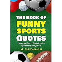 The Book of Funny Sports Quotes: Humorous Sports Quotations for Sports Fans everywhere (Quotes For Every Occasion) The Book of Funny Sports Quotes: Humorous Sports Quotations for Sports Fans everywhere (Quotes For Every Occasion) Paperback Kindle