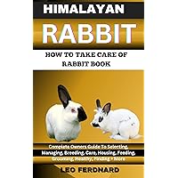 HIMALAYAN RABBIT. HOW TO TAKE CARE OF RABBIT BOOK : The Acquisition, History, Appearance, Housing, Grooming, Nutrition, Health Issues, Specific Needs And Much More HIMALAYAN RABBIT. HOW TO TAKE CARE OF RABBIT BOOK : The Acquisition, History, Appearance, Housing, Grooming, Nutrition, Health Issues, Specific Needs And Much More Kindle Paperback
