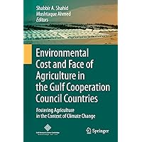 Environmental Cost and Face of Agriculture in the Gulf Cooperation Council Countries: Fostering Agriculture in the Context of Climate Change Environmental Cost and Face of Agriculture in the Gulf Cooperation Council Countries: Fostering Agriculture in the Context of Climate Change Kindle Hardcover Paperback