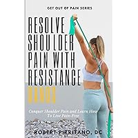 Resolve Shoulder Pain with Resistance Bands: Conquer Shoulder Pain and Learn How To Live Pain-Free Resolve Shoulder Pain with Resistance Bands: Conquer Shoulder Pain and Learn How To Live Pain-Free Paperback Kindle