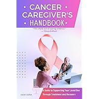 Cancer Caregiver's Handbook: A Guide to Supporting Your Loved One Through Treatment and Recovery Cancer Caregiver's Handbook: A Guide to Supporting Your Loved One Through Treatment and Recovery Kindle Paperback