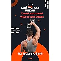 How to lose weight: Tested and trusted ways to lose weight How to lose weight: Tested and trusted ways to lose weight Kindle Paperback