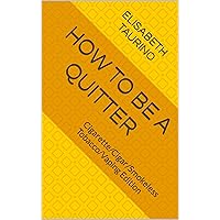 How to be a Quitter: Cigarette/Cigar/Smokeless Tobacco/Vaping Edition How to be a Quitter: Cigarette/Cigar/Smokeless Tobacco/Vaping Edition Kindle