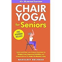 Chair Yoga for Seniors: Quick and Easy Low Impact Exercises for Weight Loss, Improved Mobility and Independence in Under 10 Minutes a Day Chair Yoga for Seniors: Quick and Easy Low Impact Exercises for Weight Loss, Improved Mobility and Independence in Under 10 Minutes a Day Kindle Paperback Hardcover
