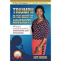 Triumph In The Midst Of Adversity: What You Must Do & Avoid To Overcome Any Situation Triumph In The Midst Of Adversity: What You Must Do & Avoid To Overcome Any Situation Kindle Paperback