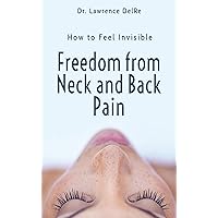 Freedom From Neck and Back Pain: How to Feel Invisible Freedom From Neck and Back Pain: How to Feel Invisible Kindle Paperback