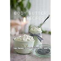 Body Butters Recipes: Easy Recipes To Make Body Butters at Home: Gift Ideas for Holiday Body Butters Recipes: Easy Recipes To Make Body Butters at Home: Gift Ideas for Holiday Kindle Paperback