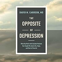 The Opposite of Depression: What My Work with Suicidal Patients Has Taught Me about Life, Hope, and How to Flourish The Opposite of Depression: What My Work with Suicidal Patients Has Taught Me about Life, Hope, and How to Flourish Paperback Audible Audiobook Kindle Hardcover Audio CD