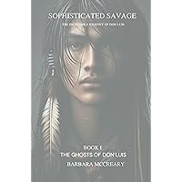 Sophisticated Savage : The Incredible Journey of Don Luis (The Ghosts of Don Luis Book 1) Sophisticated Savage : The Incredible Journey of Don Luis (The Ghosts of Don Luis Book 1) Kindle Paperback