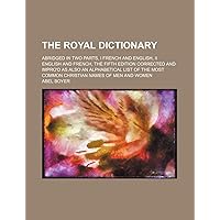 The Royal Dictionary; abridged in two parts, I french and english, II english and french, the fifth edition corrected and impro'd as also an ... most common christian names of men and women