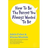How to Be the Parent You Always Wanted to Be How to Be the Parent You Always Wanted to Be Kindle Audible Audiobook Paperback Audio CD