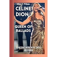 Celine Dion: The Queen Of Ballads: SINGING HER WAY INTO HISTORY Celine Dion: The Queen Of Ballads: SINGING HER WAY INTO HISTORY Kindle Hardcover