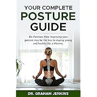 Your Complete Posture Guide: Re-Position; How improving your posture may be the key to staying young and healthy for a lifetime. (The 100+Living Plan) Your Complete Posture Guide: Re-Position; How improving your posture may be the key to staying young and healthy for a lifetime. (The 100+Living Plan) Kindle Paperback