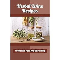 Herbal Wine Recipes: Recipes For Mead And Winemaking