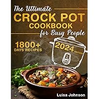 THE ULTIMATE CROCK POT COOKBOOK FOR BUSY PEOPLE: +1800 Days of Wholesome, healthy, and Family-Friendly Recipes For Beginners | Super Tasty Dishes Inspired By Global Cuisine Included.