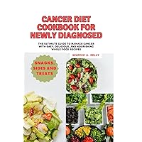 Cancer Diet Cookbook For Newly Diagnosed: The Ultimate Guide to Manage Cancer with Easy, delicious, and nourishing whole food recipes (Cooking for Optimal Health)