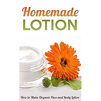 Homemade Lotion: How to Make Organic Face and Body Lotion Homemade Lotion: How to Make Organic Face and Body Lotion Kindle Paperback