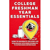 College Freshman Year Essentials: How to Navigate College Life, from Dealing with Weird Roommates to Buying Books Before Exams