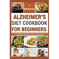 ALZHEIMER'S DIET COOKBOOK FOR BEGINNERS: Nutrient-Rich Mind Diet And Alzheimers Recipes, Expertly Curated Food List, And Simplified Meal Plan Made Easy For Nourishing Brain