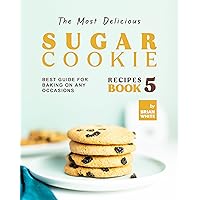 The Most Delicious Sugar Cookie Recipes – Book 5: Best Guide for Baking on Any Occasions (The Ultimate Guide to Baking The Tastiest Sugar Cookies) The Most Delicious Sugar Cookie Recipes – Book 5: Best Guide for Baking on Any Occasions (The Ultimate Guide to Baking The Tastiest Sugar Cookies) Kindle Hardcover Paperback