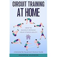 Circuit Training at Home: A Detailed No-Equipment Workout Guide. How to Quickly Improve Your Fitness Ability. Circuit Training at Home: A Detailed No-Equipment Workout Guide. How to Quickly Improve Your Fitness Ability. Kindle Audible Audiobook Hardcover Paperback