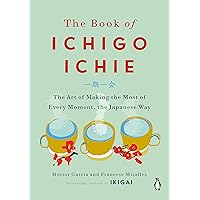 The Book of Ichigo Ichie: The Art of Making the Most of Every Moment, the Japanese Way The Book of Ichigo Ichie: The Art of Making the Most of Every Moment, the Japanese Way Hardcover Audible Audiobook Kindle