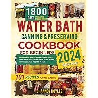 Water Bath Canning & Preserving Cookbook for Beginners: 1800 Days to a Delicious Stocked Pantry - Skills for Tasty Homemade Jams, Sauces, and Vegetables Recipes in Jars Water Bath Canning & Preserving Cookbook for Beginners: 1800 Days to a Delicious Stocked Pantry - Skills for Tasty Homemade Jams, Sauces, and Vegetables Recipes in Jars Paperback Kindle Hardcover