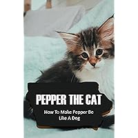 Pepper The Cat: How To Make Pepper Be Like A Dog